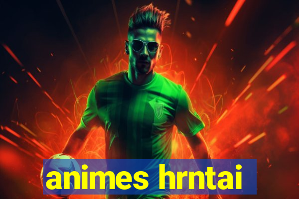 animes hrntai